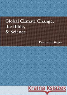 Global Climate Change, the Bible, & Science Dennis Dinger 9780557804405
