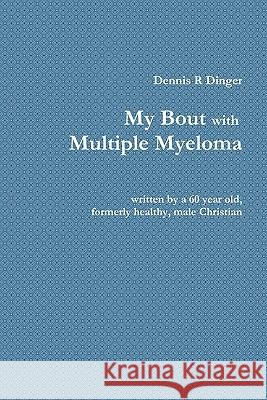 My Bout with Multiple Myeloma Dennis Dinger 9780557826056