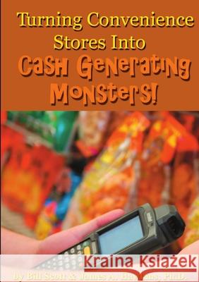 Turning Convenience Stores Into Cash Generating Monsters Bill Scott, James A Hawkins, PH D 9780557834488
