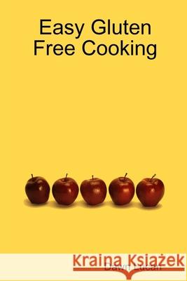 Easy Gluten Free Cooking Dawn Lucan 9780557840762 Lulu.com