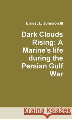 Dark Clouds Rising: A Marine's Life During the Persian Gulf War Ernest L. Johnson III 9780557851140