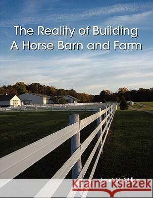 The Reality of Building A Horse Barn and Farm Janet Miller 9780557868223