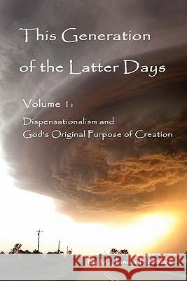 This Generation of the Latter Days, Volume I Dispensationalism and God's Original Purpose of Creation M James Herbers 9780557896776 Lulu.com