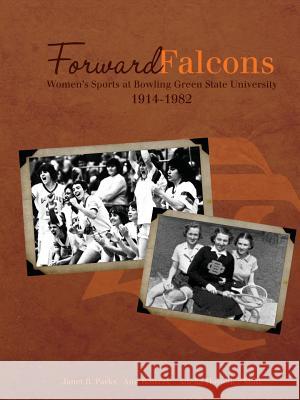 Forward Falcons: Women's Sports at Bowling Green State University, 1914-1982 Janet B Parks, Ann Bowers, Adelia Hostetler Muti 9780557908189