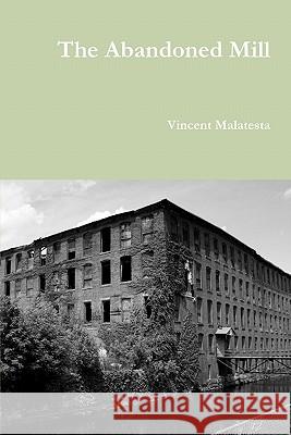 The Abandoned Mill Vincent Malatesta 9780557911578