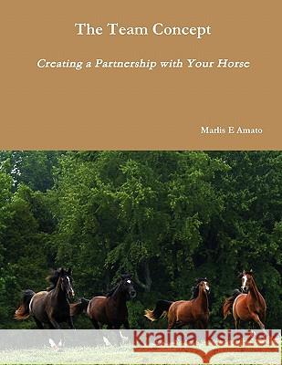 The Team Concept, Creating a Partnership with Your Horse Marlis Amato 9780557930036 Lulu.com