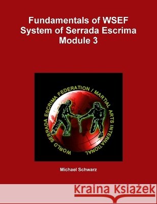 Fundamentals of WSEF System of Serrada Escrima Module 3 Michael Schwarz 9780557933105 Lulu.com