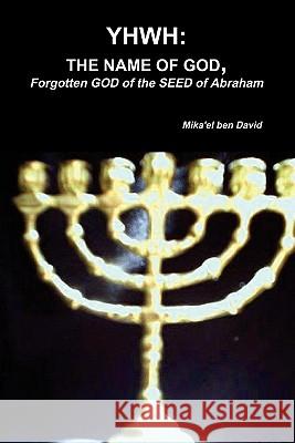 Yhwh: THE NAME OF GOD, Forgotten GOD of the SEED of Abraham Mika'el Ben David 9780557938391 Lulu.com