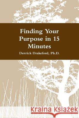 Finding Your Purpose in 15 Minutes Dr. Derrick Drakeford 9780557944712 Lulu.com