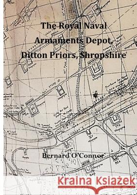 The Royal Naval Armaments Depot, Ditton Priors, Shropshire Bernard O'Connor 9780557945740 Lulu.com