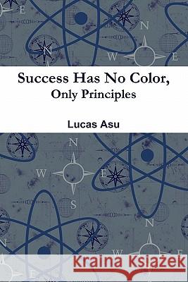 Success Has No Color, Only Principles Lucas Asu 9780557979592