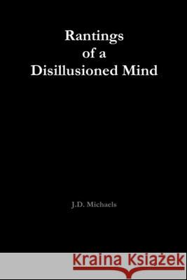 Rantings of a Disillusioned Mind J.D. Michaels 9780557981250 Lulu.com