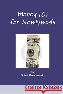 Money 101 for Newlyweds Brian Koralewski 9780557983605