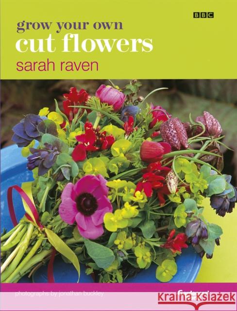 Grow Your Own Cut Flowers: a practical, step-by-step guide to growing the best flowers to pick and arrange at home Sarah Raven 9780563534655 Ebury Publishing