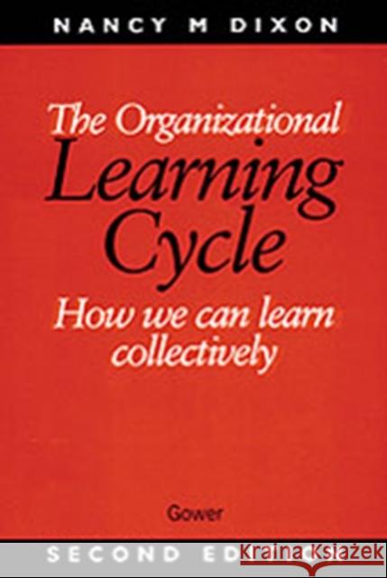 The Organizational Learning Cycle: How We Can Learn Collectively Dixon, Nancy M. 9780566080586 GOWER PUBLISHING LTD