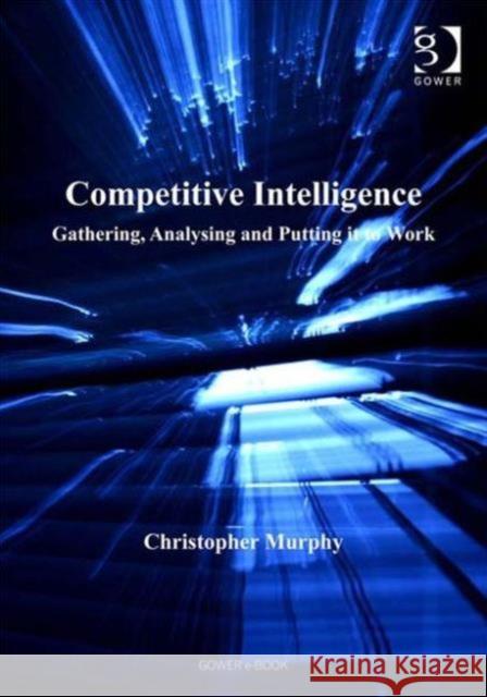 Competitive Intelligence: Gathering, Analysing and Putting It to Work Murphy, Christopher 9780566085376