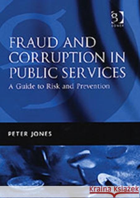Fraud and Corruption in Public Services: A Guide to Risk and Prevention Jones, Peter 9780566085666 Gower Publishing Ltd