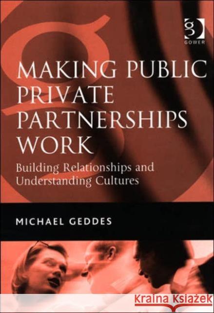 Making Public Private Partnerships Work: Building Relationships and Understanding Cultures Geddes, Michael 9780566086458