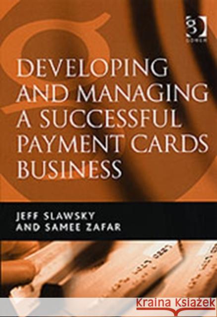 Developing and Managing a Successful Payment Cards Business Jeff Slawsky Samee Zafar  9780566086489 Gower Publishing Ltd