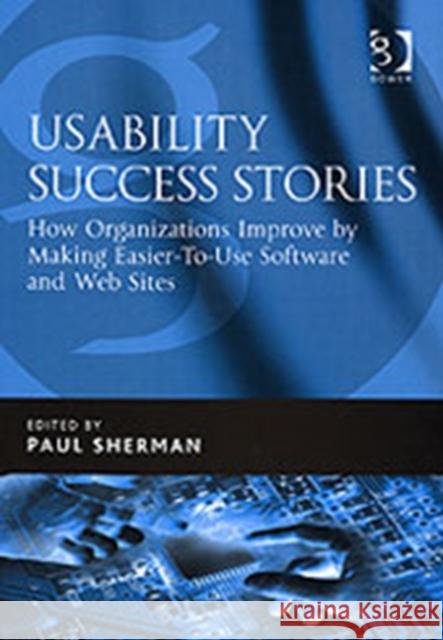 Usability Success Stories: How Organizations Improve by Making Easier-To-Use Software and Web Sites Sherman, Paul 9780566086564