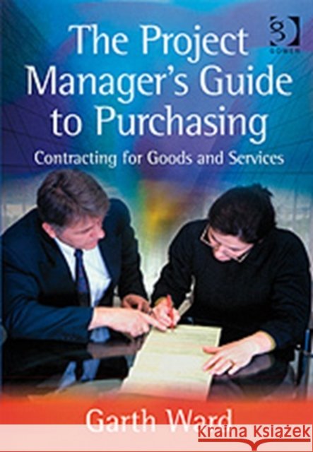 The Project Manager's Guide to Purchasing: Contracting for Goods and Services Ward, Garth 9780566086922
