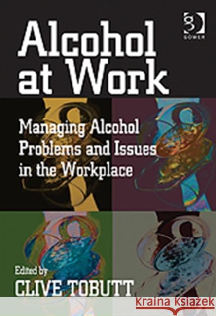 Alcohol at Work: Managing Alcohol Problems and Issues in the Workplace Tobutt, Clive 9780566086946