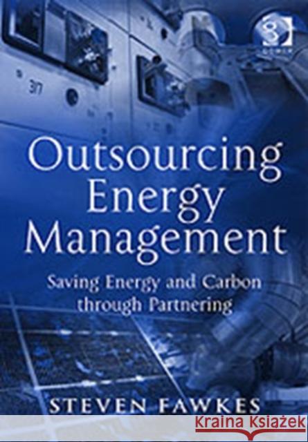 Outsourcing Energy Management: Saving Energy and Carbon Through Partnering Fawkes, Steven 9780566087127