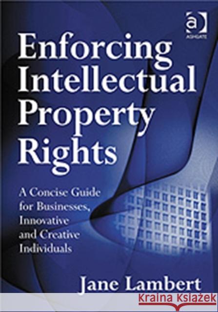 Enforcing Intellectual Property Rights: A Concise Guide for Businesses, Innovative and Creative Individuals Lambert, Jane 9780566087141 GOWER PUBLISHING LTD