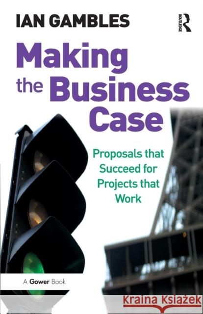 Making the Business Case: Proposals that Succeed for Projects that Work Gambles, Ian 9780566087455 GOWER PUBLISHING LTD