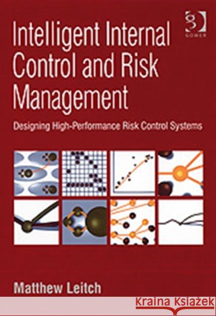 Intelligent Internal Control and Risk Management: Designing High-Performance Risk Control Systems Leitch, Matthew 9780566087998 GOWER PUBLISHING LTD