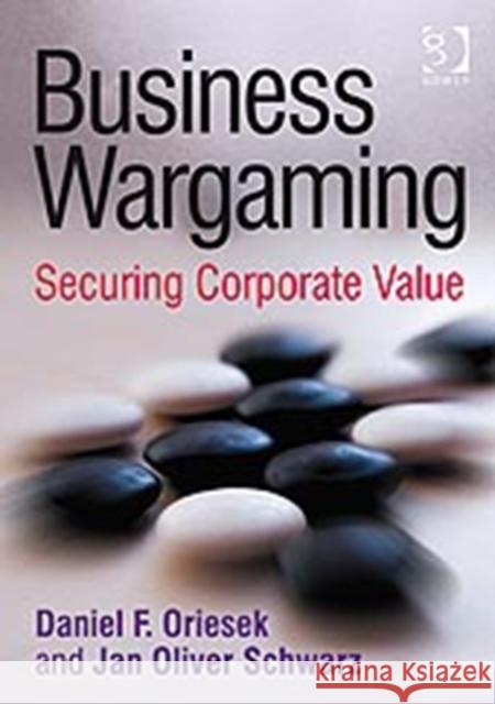 Business Wargaming: Securing Corporate Value Oriesek, Daniel F. 9780566088377