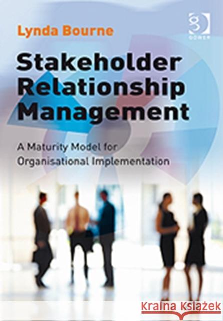 Stakeholder Relationship Management: A Maturity Model for Organisational Implementation Bourne, Lynda 9780566088643 