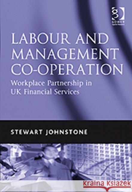 Labour and Management Co-Operation: Workplace Partnership in UK Financial Services Johnstone, Stewart 9780566088872 