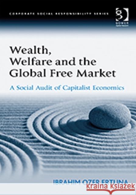 Wealth, Welfare and the Global Free Market : A Social Audit of Capitalist Economics Ibrahim Ozer Ertuna 9780566089053 GOWER PUBLISHING LTD