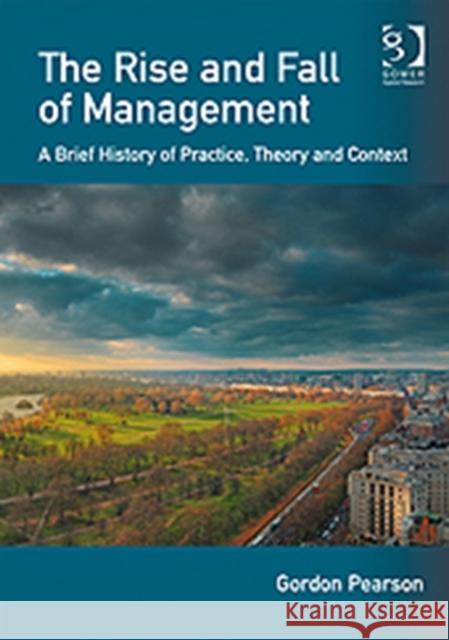 The Rise and Fall of Management: A Brief History of Practice, Theory and Context Pearson, Gordon 9780566089763 GOWER