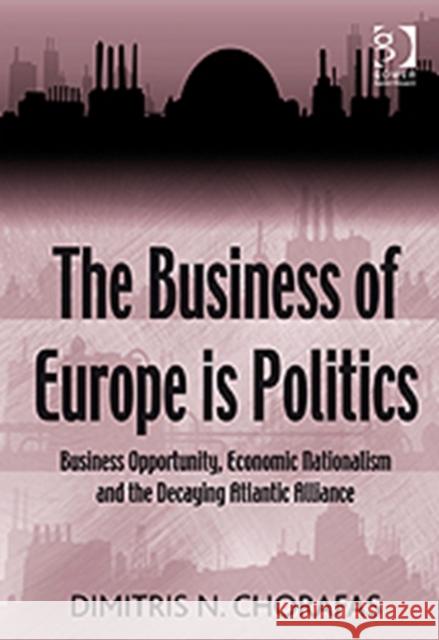 The Business of Europe Is Politics: Business Opportunity, Economic Nationalism and the Decaying Atlantic Alliance Chorafas, Dimitris N. 9780566091513 GOWER PUBLISHING LTD