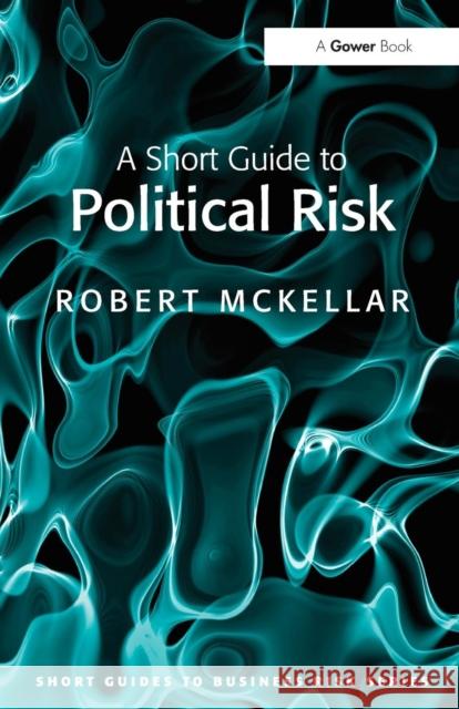 A Short Guide to Political Risk McKellar, Robert 9780566091605 Short Guides to Business Risk