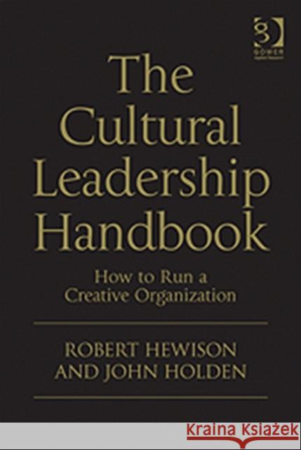 The Cultural Leadership Handbook : How to Run a Creative Organization Hewison, Robert|||Holden, John 9780566091766