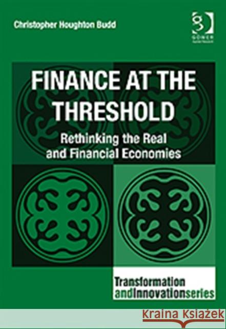 Finance at the Threshold: Rethinking the Real and Financial Economies Budd, Christopher Houghton 9780566092114 Gower Publishing Ltd