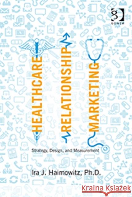 Healthcare Relationship Marketing: Strategy, Design and Measurement Haimowitz, Ira J. 9780566092176 