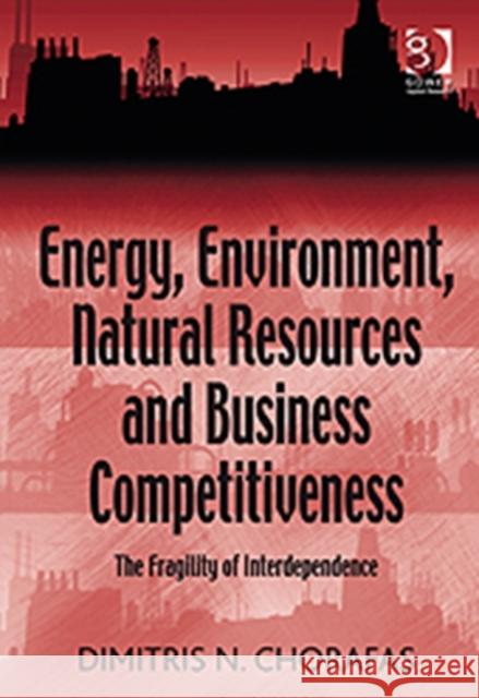 Energy, Environment, Natural Resources and Business Competitiveness : The Fragility of Interdependence Chorafas, Dimitris N. 9780566092343 