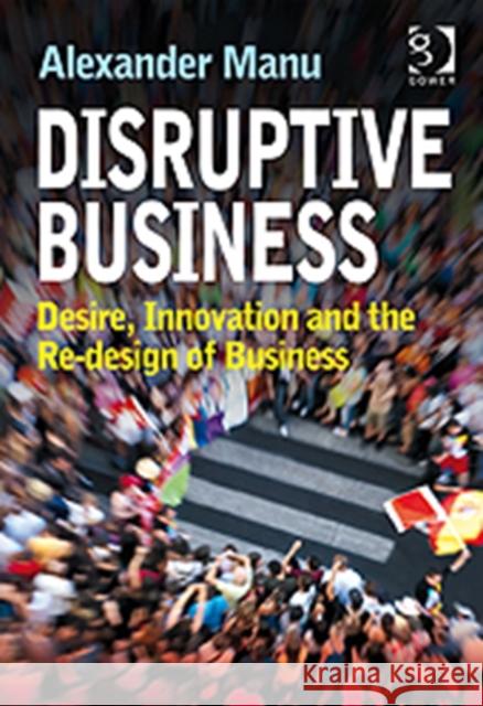 Disruptive Business: Desire, Innovation and the Re-Design of Business Manu, Alexander 9780566092404