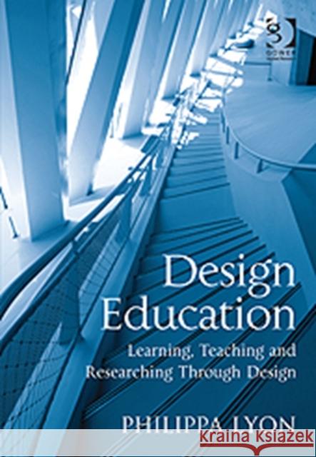 Design Education: Learning, Teaching and Researching Through Design Lyon, Philippa 9780566092459