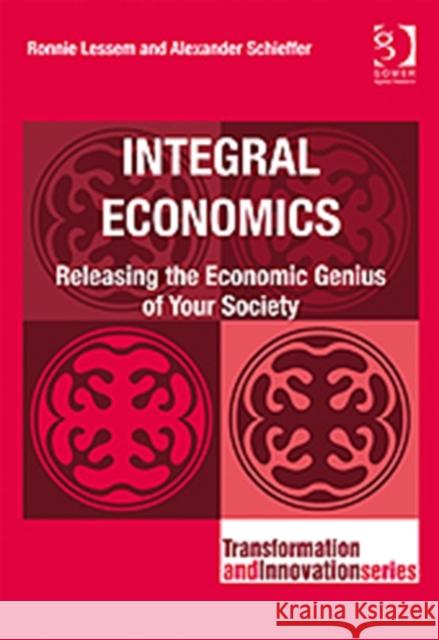 Integral Economics: Releasing the Economic Genius of Your Society Lessem, Ronnie 9780566092473 Transformation and Innovation
