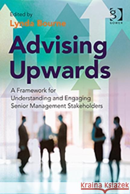 Advising Upwards: A Framework for Understanding and Engaging Senior Management Stakeholders Bourne, Lynda 9780566092497