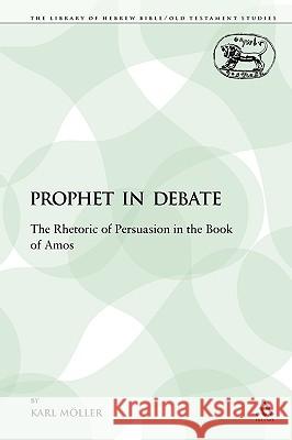 A Prophet in Debate: The Rhetoric of Persuasion in the Book of Amos Möller, Karl 9780567003638 Sheffield Academic Press