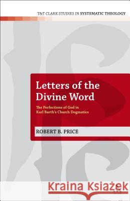 Letters of the Divine Word: The Perfections of God in Karl Barth's Church Dogmatics Price, Robert B. 9780567012715