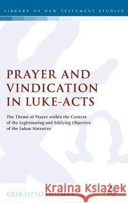 Prayer and Vindication in Luke - Acts: The Theme of Prayer Within the Context of the Legitimating and Edifying Objective of the Lukan Narrative Holmas, Geir O. 9780567017567 0