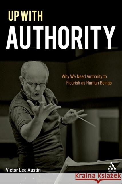 Up with Authority: Why We Need Authority to Flourish as Human Beings Austin, Victor Lee 9780567020512 0
