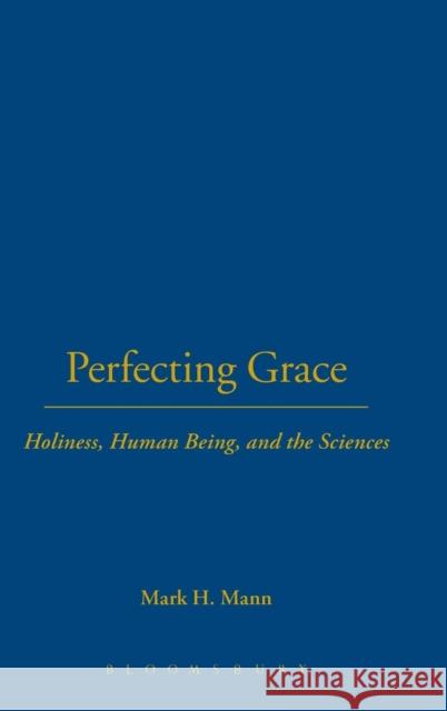 Perfecting Grace: Holiness, Human Being, and the Sciences Mann, Mark H. 9780567025531 T. & T. Clark Publishers